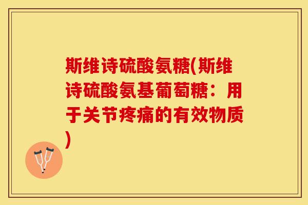 斯维诗硫酸氨糖(斯维诗硫酸氨基葡萄糖:用于关节的有效物质) 斯维诗硫酸氨糖(斯维诗硫酸氨基葡萄糖:用于关节的有效物质)
