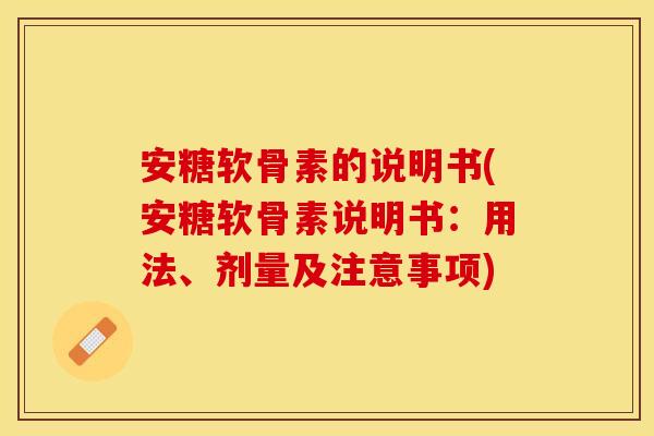 安糖软骨素的说明书(安糖软骨素说明书：用法、剂量及注意事项)