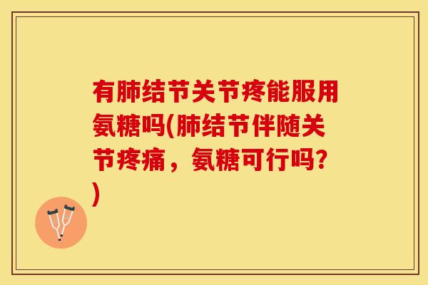 有结节关节疼能服用氨糖吗(结节伴随关节,氨糖可行吗?) 有结节关节疼能服用氨糖吗(结节伴随关节,氨糖可行吗?)