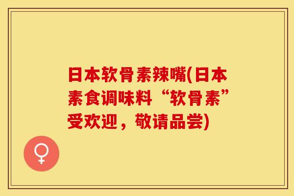 日本软骨素辣嘴(日本素食调味料“软骨素”受欢迎，敬请品尝)