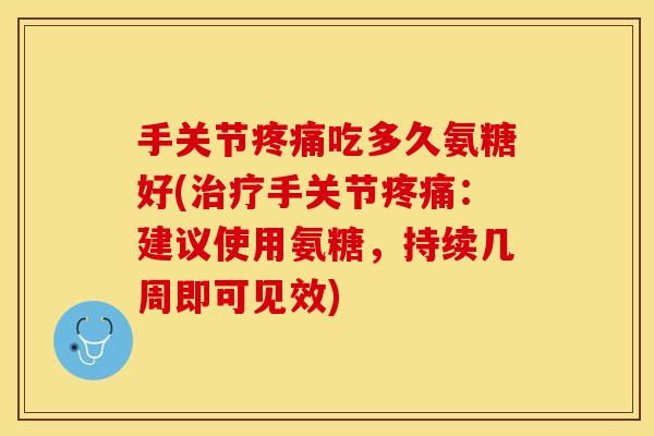手关节疼痛吃多久氨糖好(治疗手关节疼痛：建议使用氨糖，持续几周即可见效)