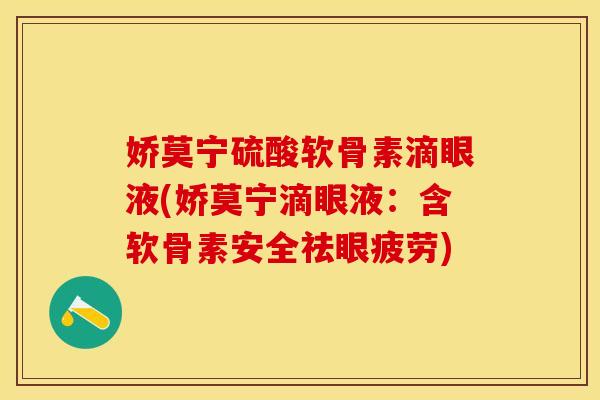 娇莫宁硫酸软骨素滴眼液(娇莫宁滴眼液:含软骨素安全祛眼疲劳) 娇莫宁硫酸软骨素滴眼液(娇莫宁滴眼液:含软骨素安全祛眼疲劳)