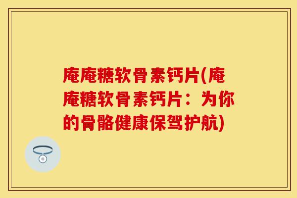 庵庵糖软骨素钙片(庵庵糖软骨素钙片：为你的骨骼健康保驾护航)