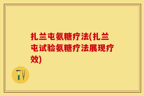 扎兰屯氨糖疗法(扎兰屯试验氨糖疗法展现疗效)