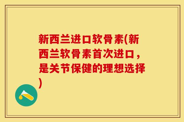 新西兰进口软骨素(新西兰软骨素首次进口,是关节保健的理想选择) 新西兰进口软骨素(新西兰软骨素首次进口,是关节保健的理想选择)