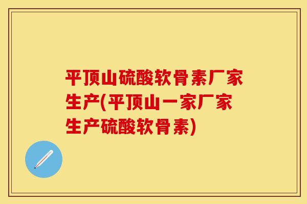平顶山硫酸软骨素厂家生产(平顶山一家厂家生产硫酸软骨素)