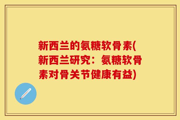 新西兰的氨糖软骨素(新西兰研究：氨糖软骨素对骨关节健康有益)