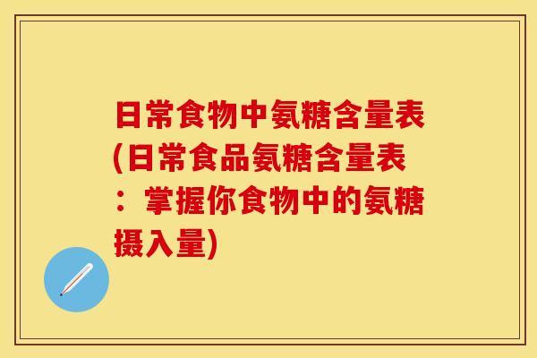 日常食物中氨糖含量表(日常食品氨糖含量表:掌握你食物中的氨糖摄入量) 日常食物中氨糖含量表(日常食品氨糖含量表:掌握你食物中的氨糖摄入量)