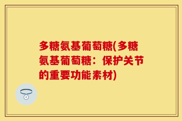 多糖氨基葡萄糖(多糖氨基葡萄糖：保护关节的重要功能素材)