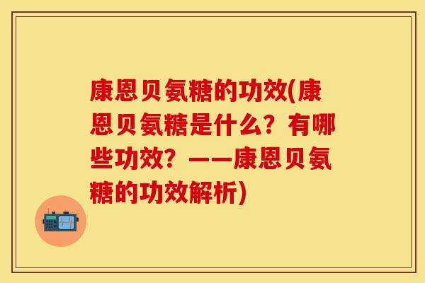 康恩贝氨糖的功效(康恩贝氨糖是什么？有哪些功效？——康恩贝氨糖的功效解析)