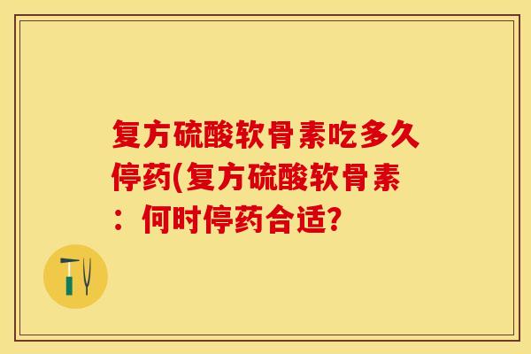复方硫酸软骨素吃多久停药(复方硫酸软骨素：何时停药合适？