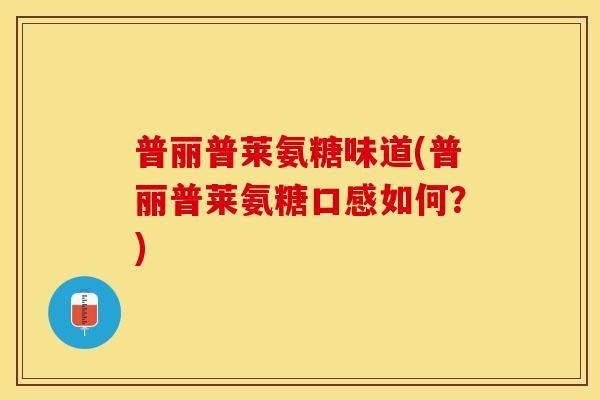 普丽普莱氨糖味道(普丽普莱氨糖口感如何？)