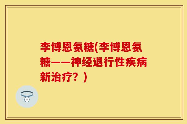 李博恩氨糖(李博恩氨糖——神经退行性疾病新治疗？)
