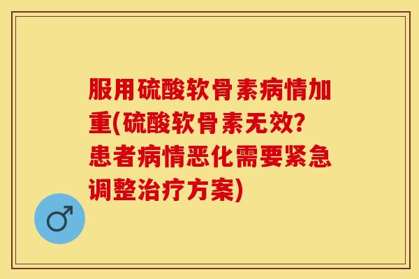 服用硫酸软骨素情加重(硫酸软骨素无效？患者情恶化需要紧急调整方案)