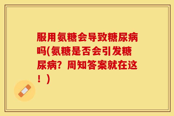 服用氨糖会导致糖尿病吗(氨糖是否会引发糖尿病？周知答案就在这！)