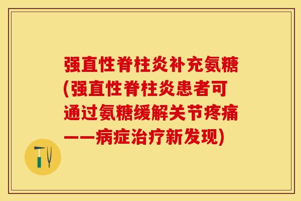 强直性脊柱炎补充氨糖(强直性脊柱炎患者可通过氨糖缓解关节疼痛——病症治疗新发现)