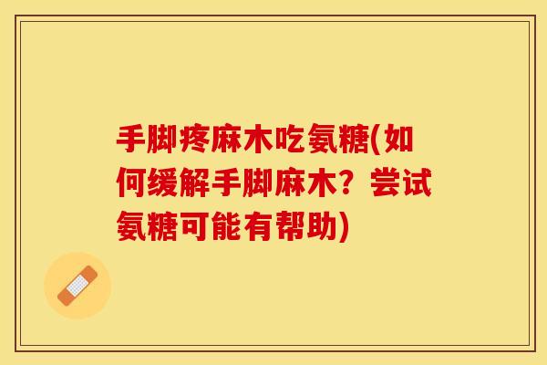 手脚疼麻木吃氨糖(如何缓解手脚麻木？尝试氨糖可能有帮助)