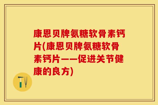 康恩贝牌氨糖软骨素钙片(康恩贝牌氨糖软骨素钙片——促进关节健康的良方)
