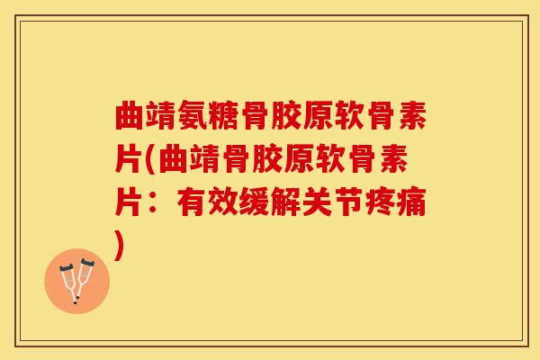 曲靖氨糖骨胶原软骨素片(曲靖骨胶原软骨素片：有效缓解关节疼痛)