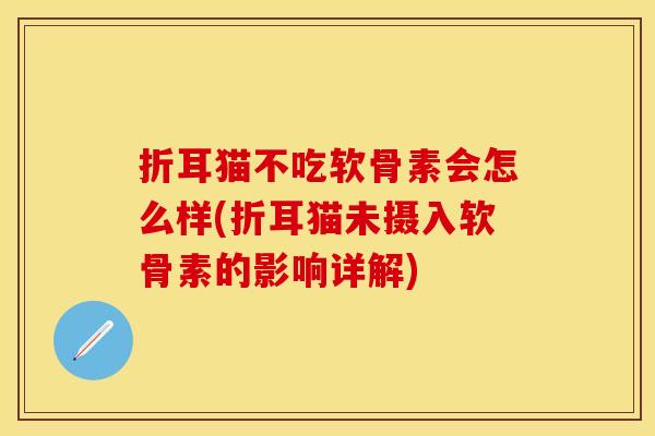 折耳猫不吃软骨素会怎么样(折耳猫未摄入软骨素的影响详解)