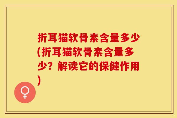 折耳猫软骨素含量多少(折耳猫软骨素含量多少?解读它的保健作用) 折耳猫软骨素含量多少(折耳猫软骨素含量多少?解读它的保健作用)