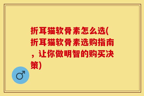 折耳猫软骨素怎么选(折耳猫软骨素选购指南，让你做明智的购买决策)