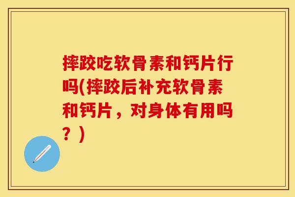 摔跤吃软骨素和钙片行吗(摔跤后补充软骨素和钙片，对身体有用吗？)