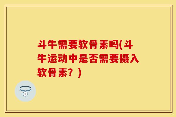 斗牛需要软骨素吗(斗牛运动中是否需要摄入软骨素？)