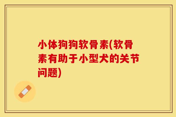 小体狗狗软骨素(软骨素有助于小型犬的关节问题)