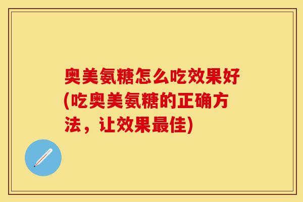 奥美氨糖怎么吃效果好(吃奥美氨糖的正确方法，让效果最佳)