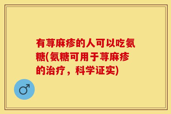 有荨麻疹的人可以吃氨糖(氨糖可用于荨麻疹的治疗，科学证实)