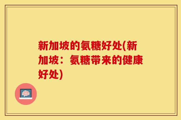 新加坡的氨糖好处(新加坡：氨糖带来的健康好处)