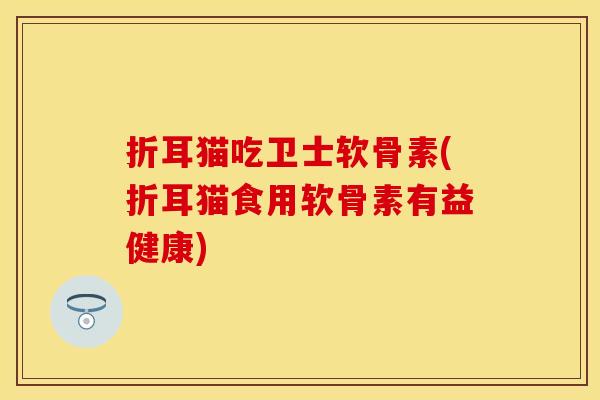折耳猫吃卫士软骨素(折耳猫食用软骨素有益健康)