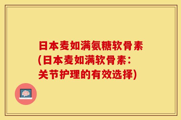 日本麦如满氨糖软骨素(日本麦如满软骨素：关节护理的有效选择)