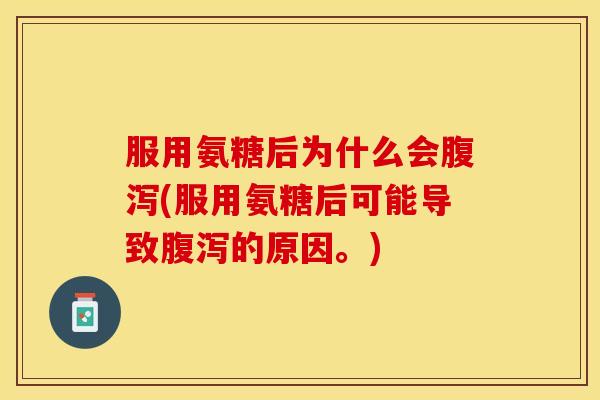 服用氨糖后为什么会腹泻(服用氨糖后可能导致腹泻的原因。)