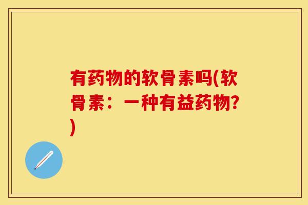 有的软骨素吗(软骨素:一种有益?) 有的软骨素吗(软骨素:一种有益?)