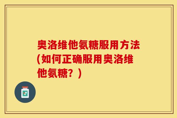奥洛维他氨糖服用方法(如何正确服用奥洛维他氨糖？)