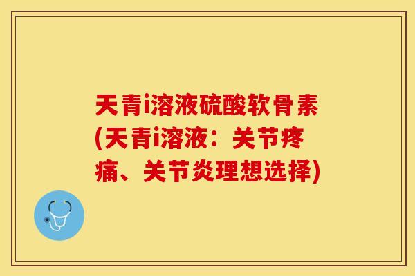 天青i溶液硫酸软骨素(天青i溶液：关节疼痛、关节炎理想选择)