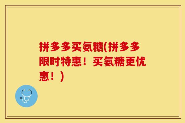 拼多多买氨糖(拼多多限时特惠！买氨糖更优惠！)