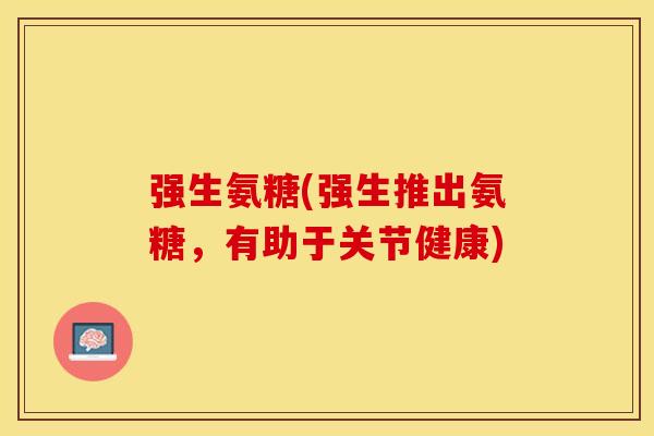 强生氨糖(强生推出氨糖，有助于关节健康)