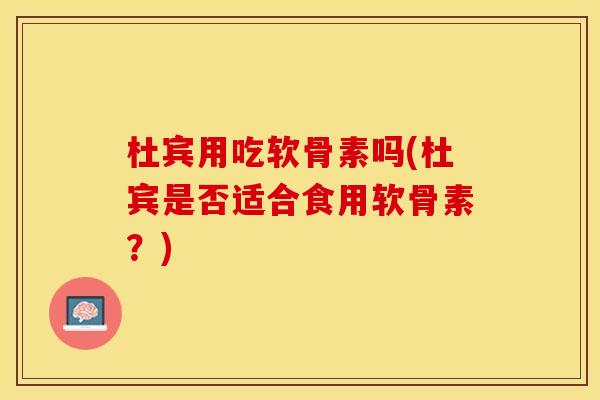 杜宾用吃软骨素吗(杜宾是否适合食用软骨素?) 杜宾用吃软骨素吗(杜宾是否适合食用软骨素?)
