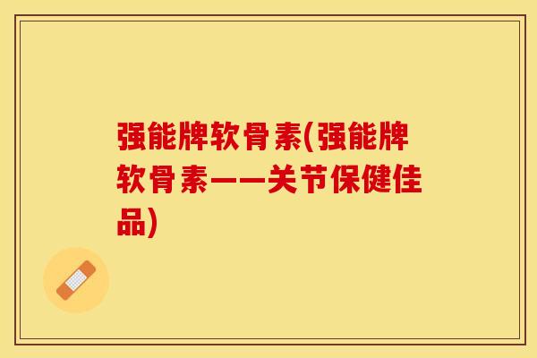 强能牌软骨素(强能牌软骨素——关节保健佳品)