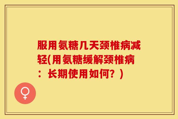服用氨糖几天颈椎病减轻(用氨糖缓解颈椎病：长期使用如何？)