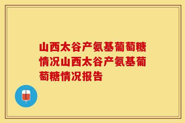 山西太谷产氨基葡萄糖情况山西太谷产氨基葡萄糖情况报告
