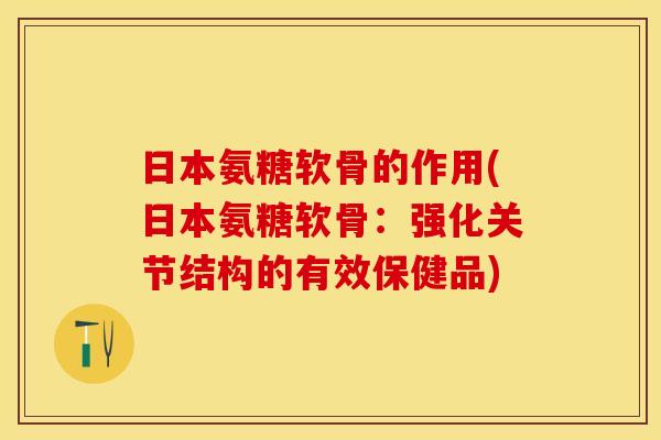 日本氨糖软骨的作用(日本氨糖软骨：强化关节结构的有效保健品)