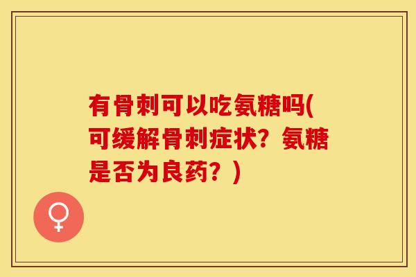 有骨刺可以吃氨糖吗(可缓解骨刺症状？氨糖是否为良药？)