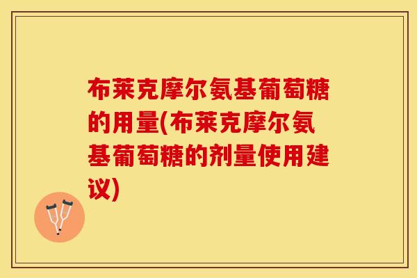 布莱克摩尔氨基葡萄糖的用量(布莱克摩尔氨基葡萄糖的剂量使用建议)