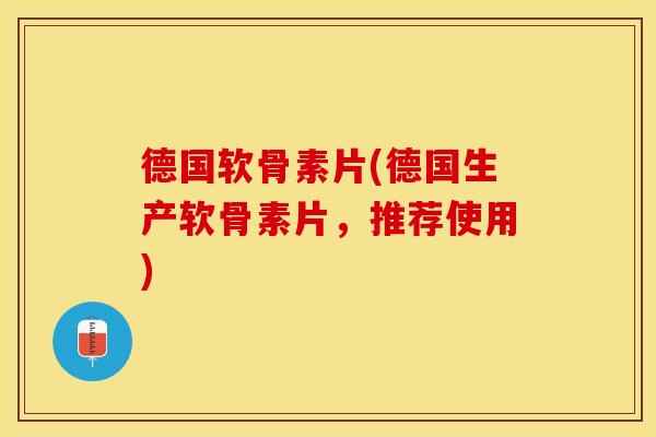 德国软骨素片(德国生产软骨素片,推荐使用) 德国软骨素片(德国生产软骨素片,推荐使用)