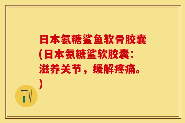日本氨糖鲨鱼软骨胶囊(日本氨糖鲨软胶囊：滋养关节，缓解疼痛。)