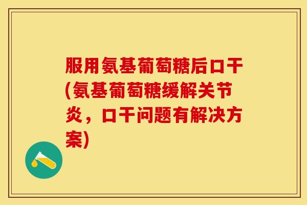 服用氨基葡萄糖后口干(氨基葡萄糖缓解关节炎，口干问题有解决方案)